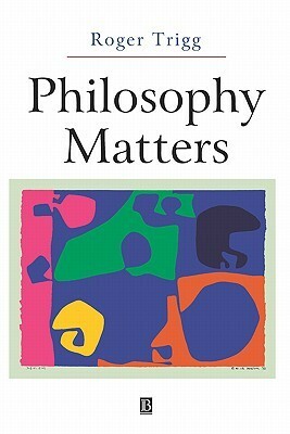 Philosophy Matters: An Introduction to Philosophy by Roger Trigg