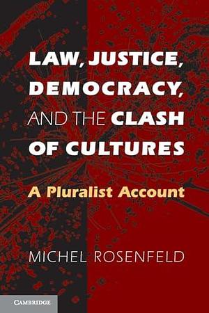 Law, Justice, Democracy, and the Clash of Cultures: A Pluralist Account by Michel Rosenfeld