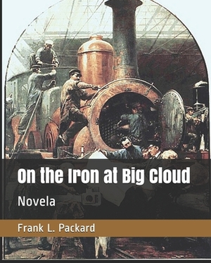 On the Iron at Big Cloud: Novela by Frank L. Packard