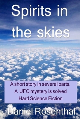 Spirits In The Skies: ( a short story in several parts ) ( a UFO mystery is solved ) ( Hard Science Fiction ) by Daniel Rosenthal
