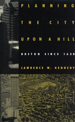 Planning the City Upon a Hill: Boston Since 1630 by St Francis House, Lawrence Kennedy