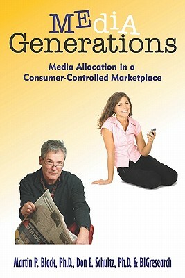 Media Generations: Media Allocation In A Consumer-Controlled Marketplace by Bigresearch, Martin P. Block Ph. D., Ph. D. Don E. Schultz