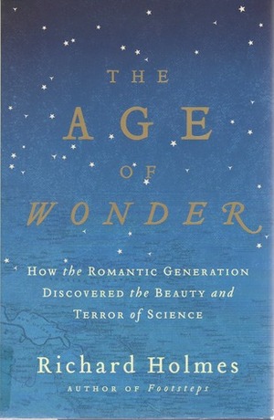 The Age of Wonder: How the Romantic Generation Discovered the Beauty and Terror of Science by Richard Holmes