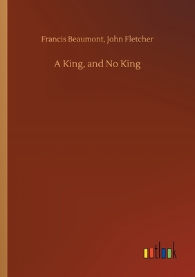 A King, and No King by Francis Fletcher John Beaumont