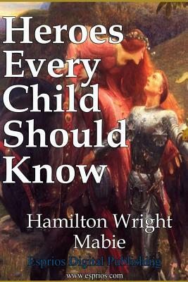 Heroes Every Child Should Know by Hamilton Wright Mabie