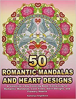 50 Romantic Mandalas and Heart Designs: A Valentine's Day Coloring Book, Containing 50 Romantic Mandalas, Love Trees, Swirl Designs, and Flowery Hearts by Kameliya Angelkova