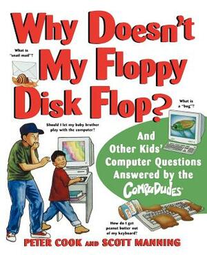 Why Doesn't My Floppy Disk Flop: And Other Kids' Computer Questions Answered by the Compududes by Scott Manning, Peter Cook