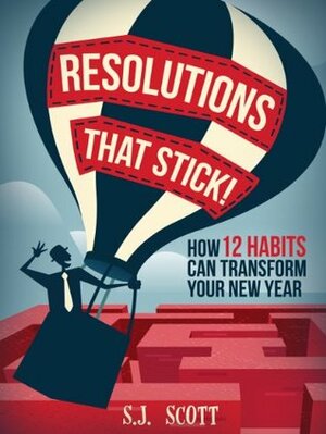 Resolutions That Stick! How 12 Habits Can Transform Your New Year by S.J. Scott