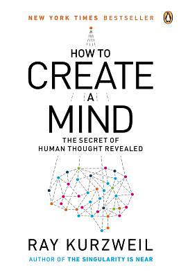 How to Create a Mind: The Secret of Human Thought Revealed by Ray Kurzweil
