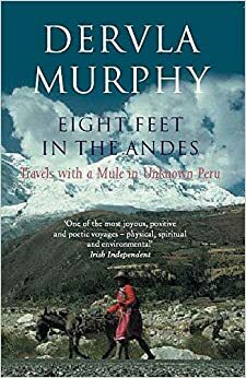 Eight Feet in the Andes: Travels with a Mule in Unknown Peru by Dervla Murphy