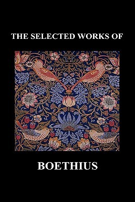 THE SELECTED WORKS OF Anicius Manlius Severinus Boethius (Including THE TRINITY IS ONE GOD NOT THREE GODS and CONSOLATION OF PHILOSOPHY) (Hardback) by Boethius