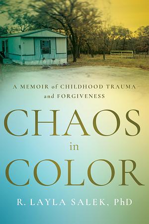 Chaos in Color: A Memoir of Childhood Trauma and Forgiveness by R Layla Salek, R Layla Salek