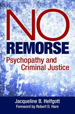 No Remorse: Psychopathy and Criminal Justice by Jacqueline B. Helfgott