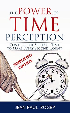 Slow Down Time - The Power of Time Perception: Learn how the mind works to slow down time, enjoy life, and make the most out of it by Jean Paul Zogby, Jean Paul Zogby