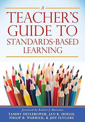 Teacher's Guide to Standards-Based Learning: by Tammy Heflebower, Tammy Heflebower, Jan K. Hoegh, Philip B. Warrick