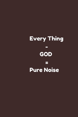 Every Thing - GOD = Pure Noise: (every thing else minus God ) christian note book for, perfect Christmas/ holiday gift for loved one. by Lazzy Inspirations