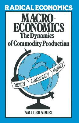 Macroeconomics: The Dynamics of Commodity Production by Amit Bhaduri