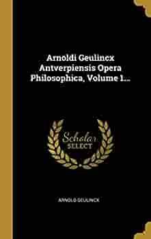 Arnoldi Geulincx Antverpiensis Opera Philosophica, Volume 1... by Arnold Geulincx