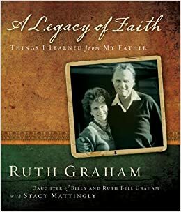 A Legacy of Faith: Things I Learned from My Father by Stacy Mattingly, Ruth Graham