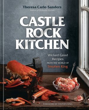 Castle Rock Kitchen: Wicked Good Recipes from the World of Stephen King by Theresa Carle-Sanders