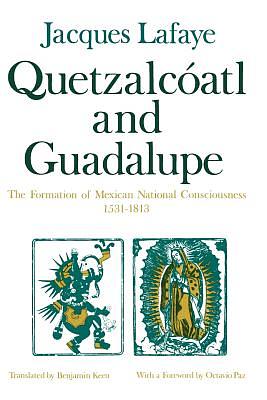 Quetzalcoatl and Guadalupe: The Formation of Mexican National Consciousness, 1531-1813 by Jacques Lafaye
