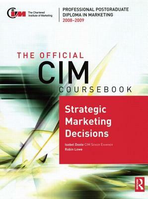 The Official CIM Coursebook: Strategic Marketing Decisions 2008-2009 by Robin Lowe, Isobel Doole