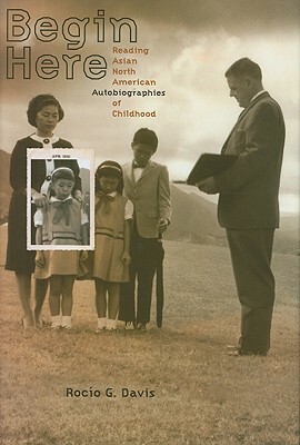 Begin Here: Reading Asian North American Autobiographies of Childhood by Rocio G. Davis