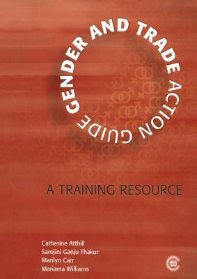 Gender and Trade Action Guide: A Training Resource [With CD-ROM] by Catherine Atthill, Sarojini Ganju Thakur, Marilyn Carr