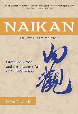 Naikan: Gratitude, Grace, and the Japanese Art of Self-Reflection, Anniversary Edition by Gregg Krech