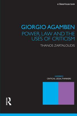 Giorgio Agamben: Power, Law and the Uses of Criticism by Thanos Zartaloudis