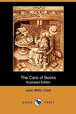 The Care of Books (Illustrated Edition) (Dodo Press) by John Willis Clark