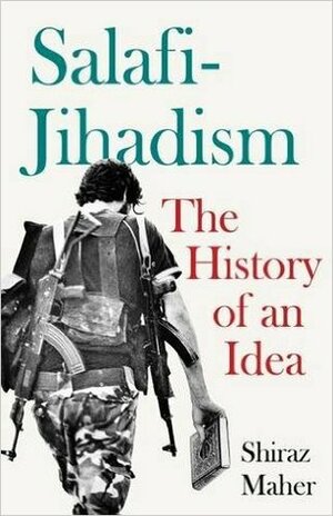 Salafi-Jihadism: The History of an Idea by Shiraz Maher