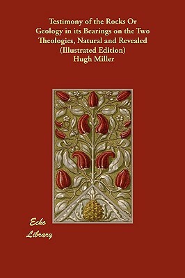 Testimony of the Rocks Or Geology in its Bearings on the Two Theologies, Natural and Revealed (Illustrated Edition) by Hugh Miller