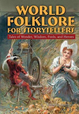 World Folklore for Storytellers: Tales of Wonder, Wisdom, Fools, and Heroes: Tales of Wonder, Wisdom, Fools, and Heroes by Howard J. Sherman
