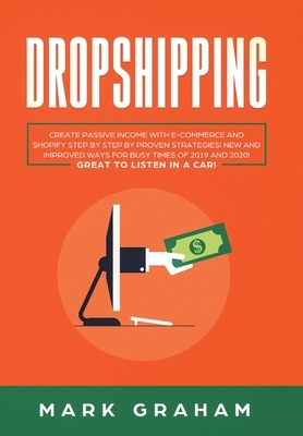 Dropshipping: Create Passive Income with E- commerce and Shopify Step by Step by Proven Strategies! New and Improved Ways for Busy T by Mark Graham