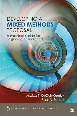 Developing a Mixed Methods Proposal: A Practical Guide for Beginning Researchers by Jessica Decuir-Gunby, Paul A. Schutz