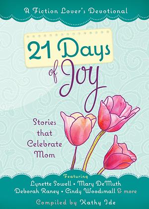 21 Days of Joy: Stories That Celebrate Mom by Kathy Ide, Kathy Ide, Lori Freeland, Anne Mateer