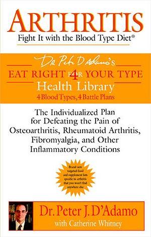 Arthritis: Fight it with the Blood Type Diet: The Individualized Plan for Defeating the Pain of Osteoarthritis, Rheumatoid Art hritis, Fibromyalgia, ... Conditions by Catherine Whitney, Peter J. D'Adamo, Peter J. D'Adamo