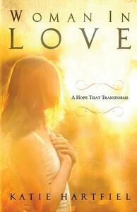 Woman In Love: A Hope That Transforms by Katie Hartfiel, Mark Hartfiel