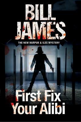 First Fix Your Alibi: British Police Procedural by Bill James