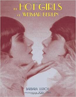 The Hot Girls of Weimar Berlin by Barbara Ulrich