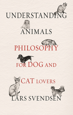 Understanding Animals: Philosophy for Dog and Cat Lovers by Lars Svendsen