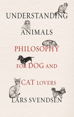 Understanding Animals: Philosophy for Dog and Cat Lovers by Lars Fr.H. Svendsen