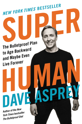 Super Human: The Bulletproof Plan to Age Backward and Maybe Even Live Forever by Dave Asprey