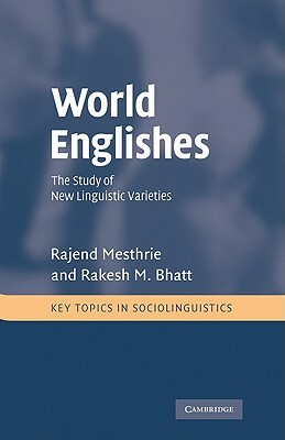 World Englishes: The Study of New Linguistic Varieties by Rajend Mesthrie, Rakesh M. Bhatt