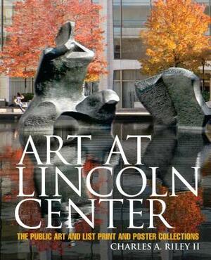 Art at Lincoln Center: The Public Art and List Print and Poster Collections by Charles A. Riley