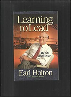 Learning to Lead: My Life and Meijer by Gordon L. Olson, Earl Holton
