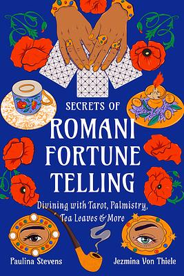 Secrets of Romani Fortune-Telling: Divining with Tarot, Palmistry, Tea Leaves, and More by Paulina Stevens, Jezmina Von Thiele