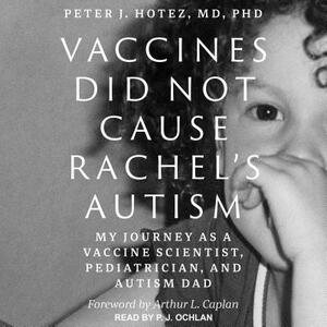 Vaccines Did Not Cause Rachel's Autism: My Journey as a Vaccine Scientist, Pediatrician, and Autism Dad by Peter J. Hotez