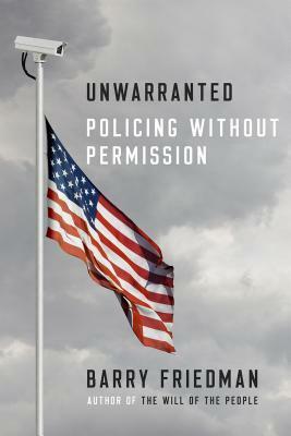 Unwarranted: Policing Without Permission by Barry Friedman